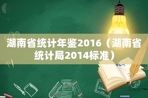 湖南省統(tǒng)計(jì)年鑒2016（湖南省統(tǒng)計(jì)局2014標(biāo)準(zhǔn)）