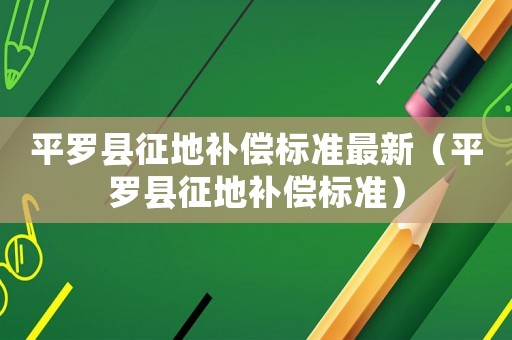 平羅縣征地補償標準最新（平羅縣征地補償標準）
