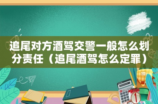 追尾對方酒駕交警一般怎么劃分責任（追尾酒駕怎么定罪）