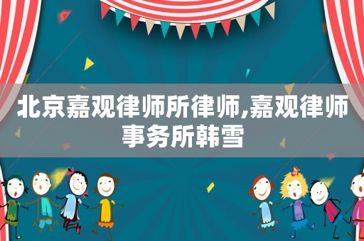 北京嘉觀律師所律師,嘉觀律師事務(wù)所韓雪