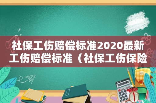社保工傷賠償標(biāo)準(zhǔn)2020最新工傷賠償標(biāo)準(zhǔn)（社保工傷保險(xiǎn)賠償標(biāo)準(zhǔn)）