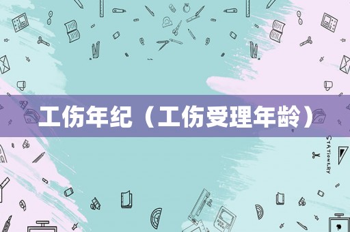 工傷年紀（工傷受理年齡）