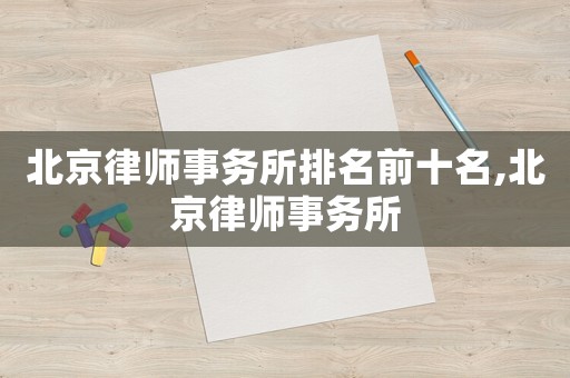 北京律師事務所排名前十名,北京律師事務所