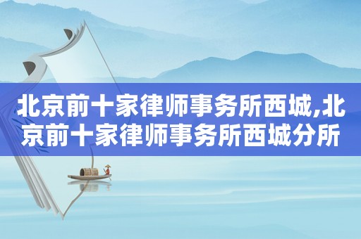 北京前十家律師事務所西城,北京前十家律師事務所西城分所排名