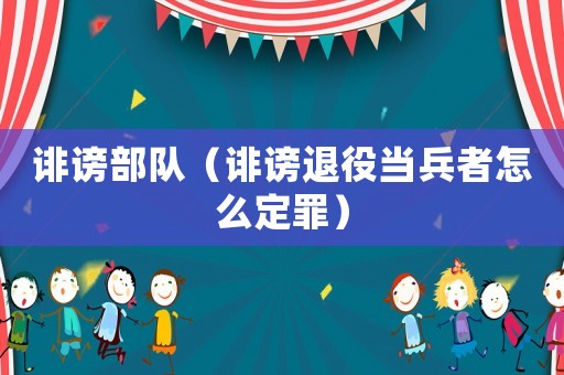 誹謗部隊（誹謗退役當(dāng)兵者怎么定罪）