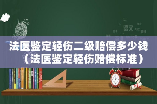 法醫鑒定輕傷二級賠償多少錢（法醫鑒定輕傷賠償標準）