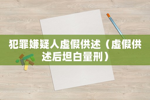 犯罪嫌疑人虛假供述（虛假供述后坦白量刑）