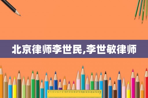 北京律師李世民,李世敏律師