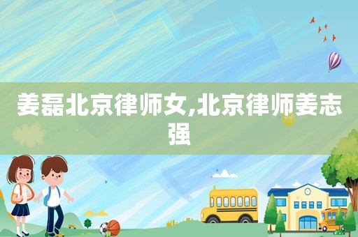 姜磊北京律師女,北京律師姜志強