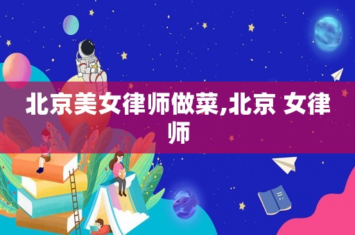 北京美女律師做菜,北京 女律師