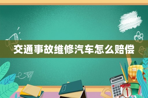 交通事故維修汽車怎么賠償