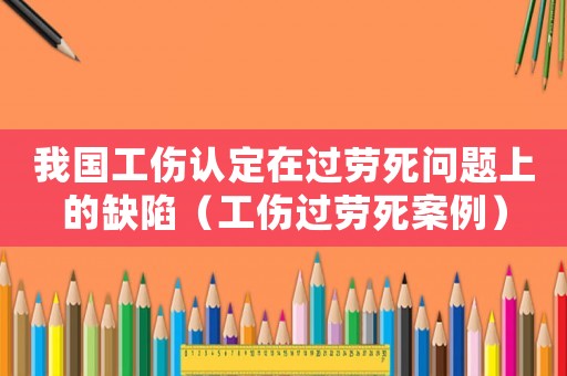 我國工傷認定在過勞死問題上的缺陷（工傷過勞死案例）