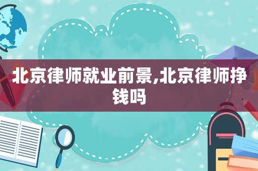 北京律師就業(yè)前景,北京律師掙錢嗎