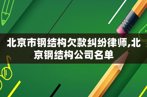 北京市鋼結構欠款糾紛律師,北京鋼結構公司名單