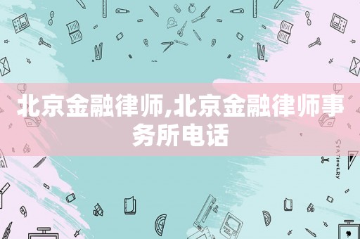 北京金融律師,北京金融律師事務所電話