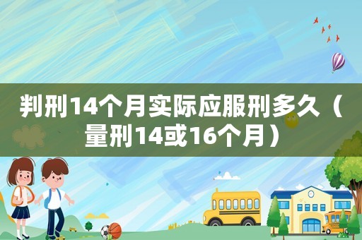 判刑14個(gè)月實(shí)際應(yīng)服刑多久（量刑14或16個(gè)月）
