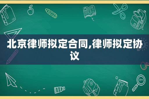 北京律師擬定合同,律師擬定協(xié)議