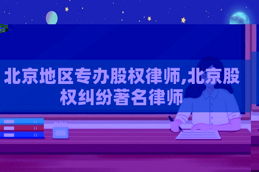 北京地區專辦股權律師,北京股權糾紛著名律師