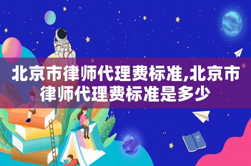 北京市律師代理費標準,北京市律師代理費標準是多少