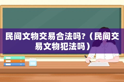 民間文物交易合法嗎?（民間交易文物犯法嗎）