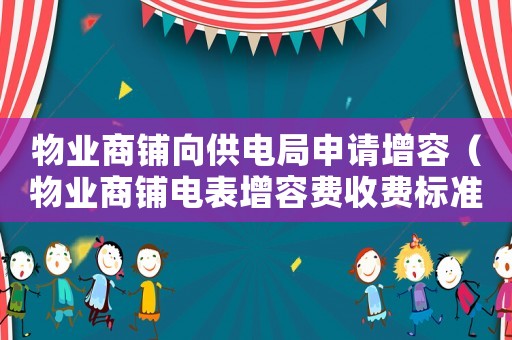 物業商鋪向供電局申請增容（物業商鋪電表增容費收費標準）