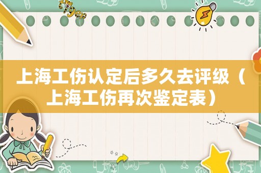 上海工傷認定后多久去評級（上海工傷再次鑒定表）