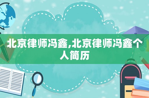 北京律師馮鑫,北京律師馮鑫個人簡歷