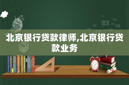 北京銀行貸款律師,北京銀行貸款業務