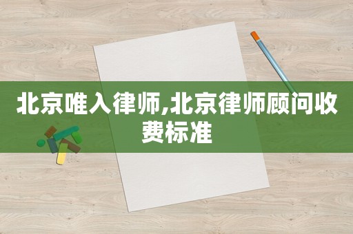 北京唯入律師,北京律師顧問收費標準