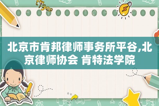 北京市肯邦律師事務所平谷,北京律師協會 肯特法學院