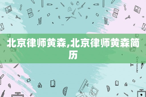 北京律師黃森,北京律師黃森簡歷