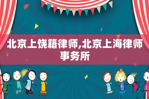 北京上饒籍律師,北京上海律師事務所