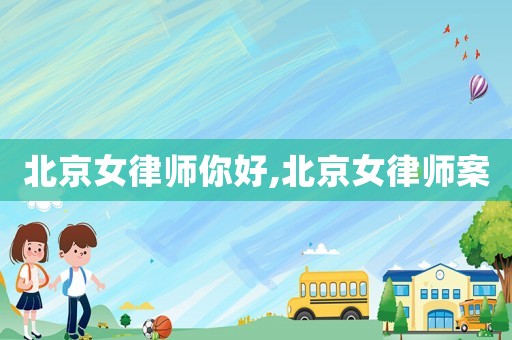 北京女律師你好,北京女律師案