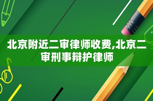 北京附近二審律師收費,北京二審刑事辯護(hù)律師
