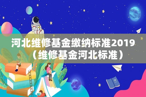 河北維修基金繳納標準2019（維修基金河北標準）