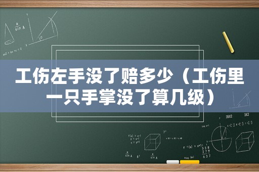 工傷左手沒了賠多少（工傷里一只手掌沒了算幾級(jí)）