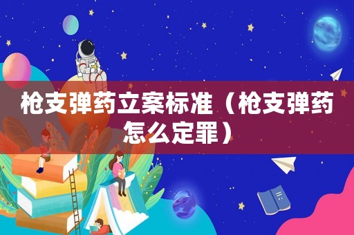 槍支彈藥立案標(biāo)準(zhǔn)（槍支彈藥怎么定罪）