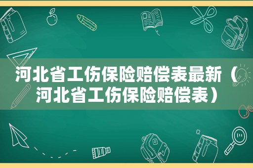 河北省工傷保險(xiǎn)賠償表最新（河北省工傷保險(xiǎn)賠償表）