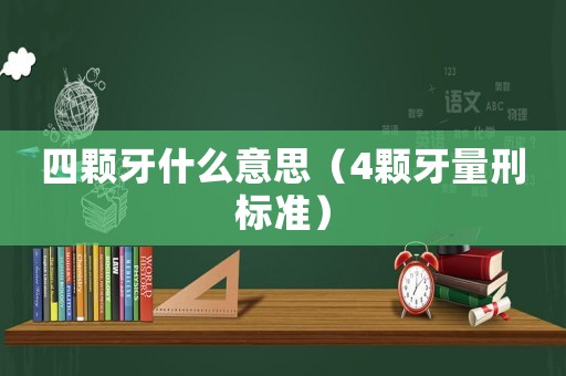 四顆牙什么意思（4顆牙量刑標(biāo)準(zhǔn)）
