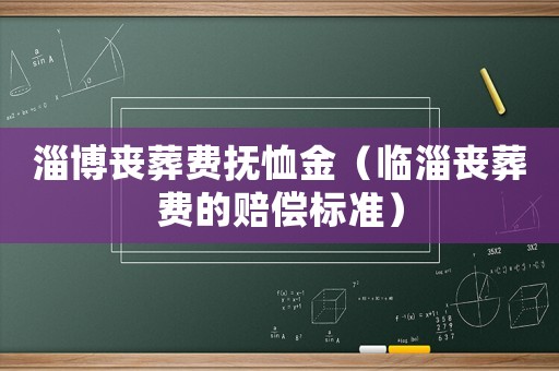 淄博喪葬費撫恤金（臨淄喪葬費的賠償標準）