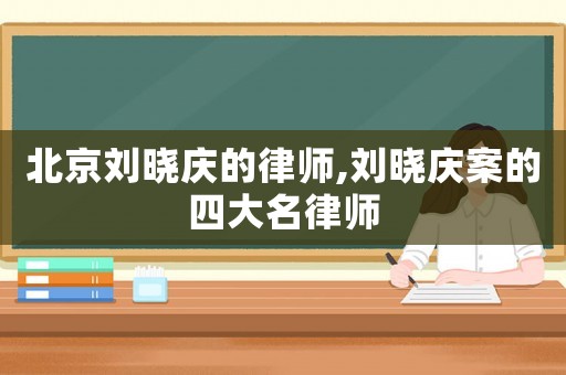 北京劉曉慶的律師,劉曉慶案的四大名律師