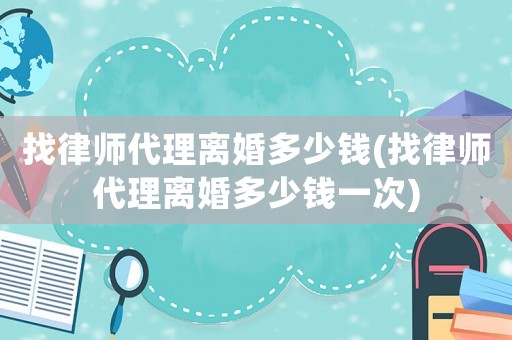 找律師代理離婚多少錢(找律師代理離婚多少錢一次)