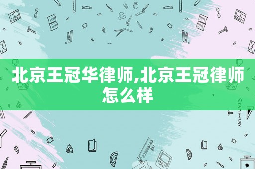 北京王冠華律師,北京王冠律師怎么樣