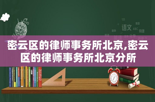 密云區(qū)的律師事務(wù)所北京,密云區(qū)的律師事務(wù)所北京分所