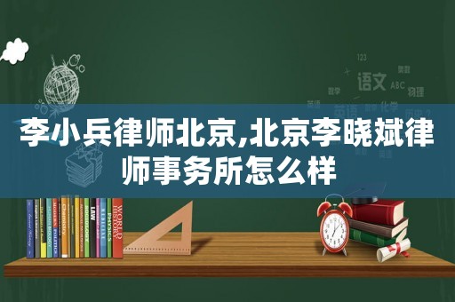 李小兵律師北京,北京李曉斌律師事務所怎么樣