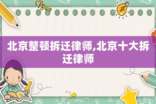 北京整頓拆遷律師,北京十大拆遷律師