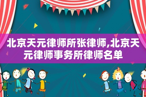 北京天元律師所張律師,北京天元律師事務所律師名單