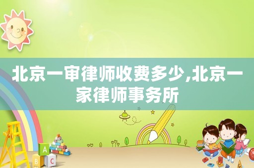 北京一審律師收費多少,北京一家律師事務所
