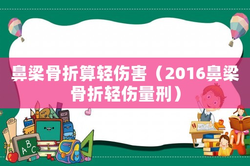 鼻梁骨折算輕傷害（2016鼻梁骨折輕傷量刑）