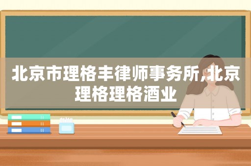 北京市理格豐律師事務所,北京理格理格酒業